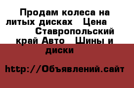 Продам колеса на литых дисках › Цена ­ 30 000 - Ставропольский край Авто » Шины и диски   